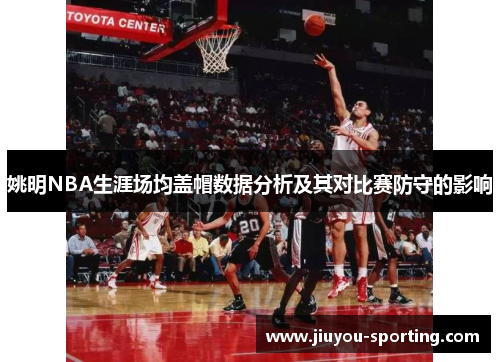 姚明NBA生涯场均盖帽数据分析及其对比赛防守的影响