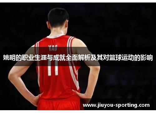 姚明的职业生涯与成就全面解析及其对篮球运动的影响