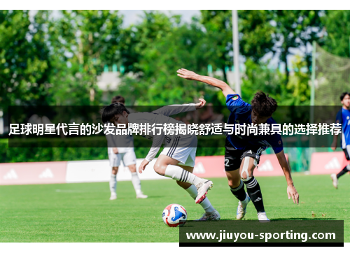 足球明星代言的沙发品牌排行榜揭晓舒适与时尚兼具的选择推荐