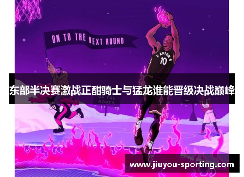东部半决赛激战正酣骑士与猛龙谁能晋级决战巅峰