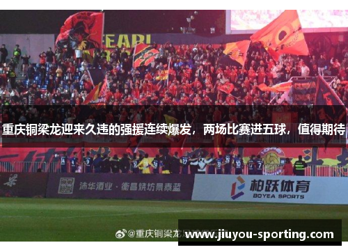 重庆铜梁龙迎来久违的强援连续爆发，两场比赛进五球，值得期待