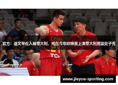 官方：迪文琴佐入籍意大利，或在今年欧锦赛上演意大利男篮处子秀