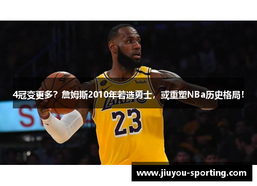 4冠变更多？詹姆斯2010年若选勇士，或重塑NBa历史格局！