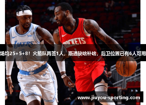 场均25+5+8！火箭队再签1人，斯通缺啥补啥，后卫位置已有6人可用