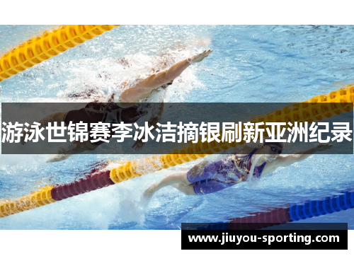游泳世锦赛李冰洁摘银刷新亚洲纪录