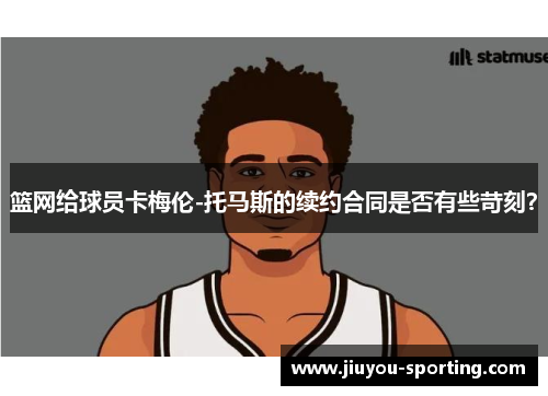 篮网给球员卡梅伦-托马斯的续约合同是否有些苛刻？
