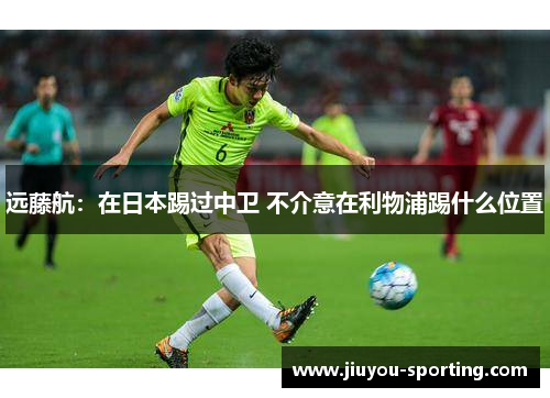 远藤航：在日本踢过中卫 不介意在利物浦踢什么位置